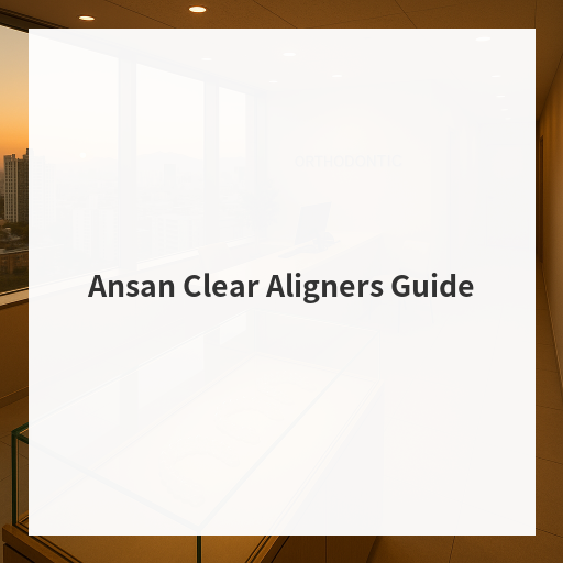 Ansan Clear Aligners Guide