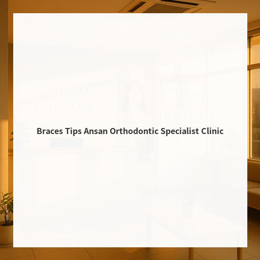 Braces Tips Ansan Orthodontic Specialist Clinic