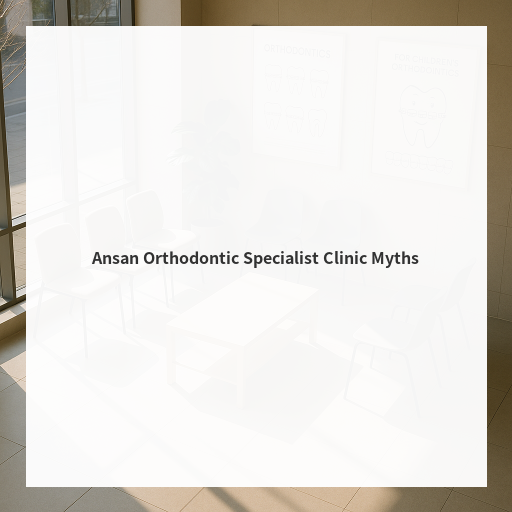 Ansan Orthodontic Specialist Clinic Myths