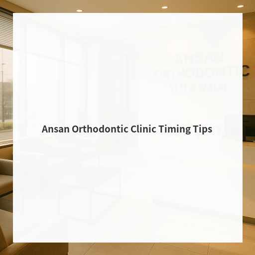 Ansan Orthodontic Clinic Timing Tips